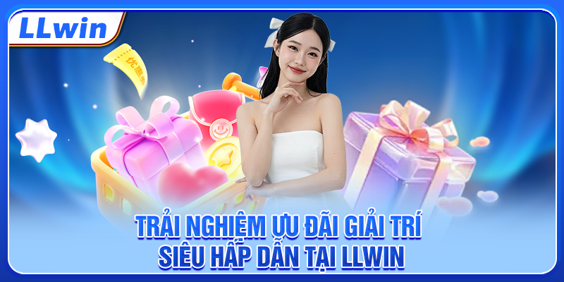 Trải nghiệm ưu đãi giải trí siêu hấp dẫn tại LLWIN